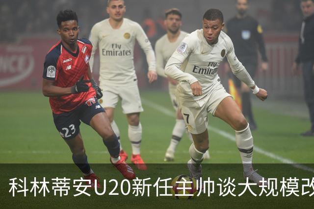 科林蒂安U20新任主帅谈大规模改革与个人成长经历